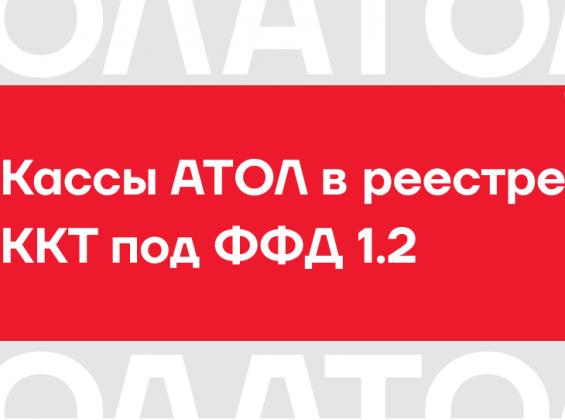 Кассы АТОЛ в реестре ККТ под ФФД 1.2 Кассы АТОЛ в реестре ККТ под ФФД 1.2